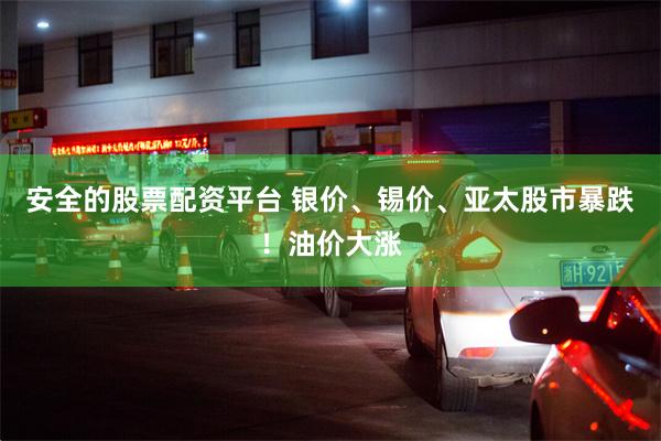 安全的股票配资平台 银价、锡价、亚太股市暴跌!油价大涨