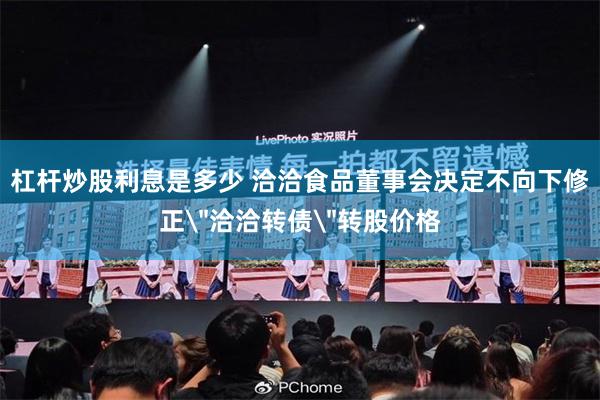 杠杆炒股利息是多少 洽洽食品董事会决定不向下修正