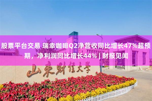 股票平台交易 瑞幸咖啡Q2净营收同比增长47%超预期，净利润同比增长44% | 财报见闻