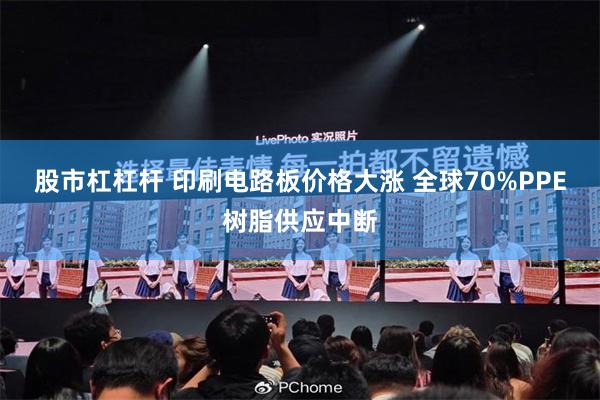 股市杠杠杆 印刷电路板价格大涨 全球70%PPE树脂供应中断