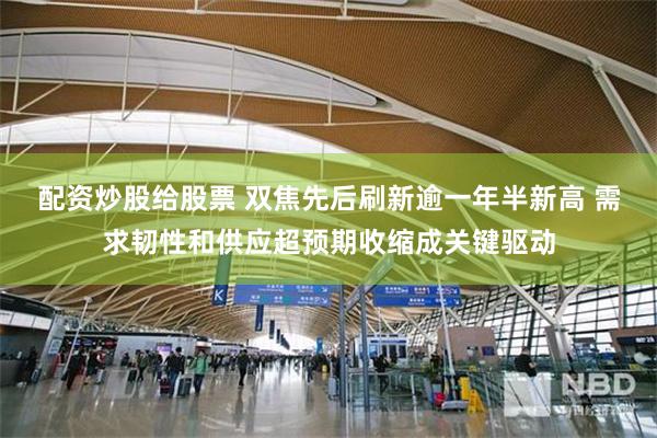 配资炒股给股票 双焦先后刷新逾一年半新高 需求韧性和供应超预期收缩成关键驱动