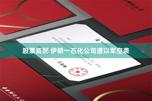 股票资配 伊朗一石化公司遭以军空袭