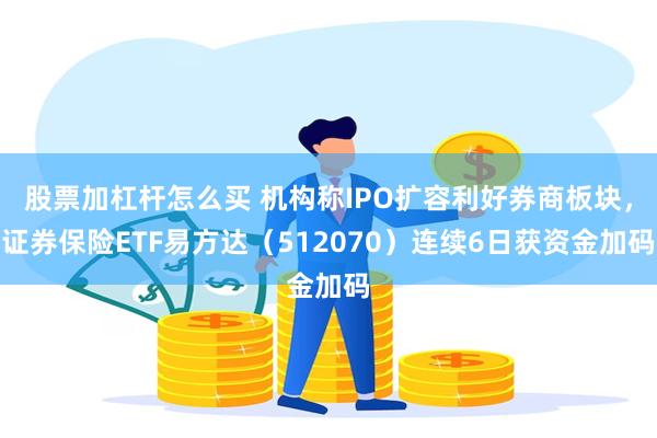 股票加杠杆怎么买 机构称IPO扩容利好券商板块,证券保险ETF易方达(512070)连续6日获资金加码