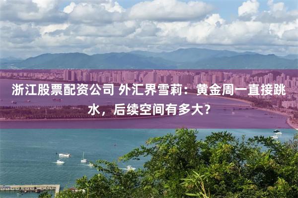 浙江股票配资公司 外汇界雪莉：黄金周一直接跳水，后续空间有多大？