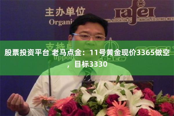股票投资平台 老马点金:11号黄金现价3365做空,目标3330