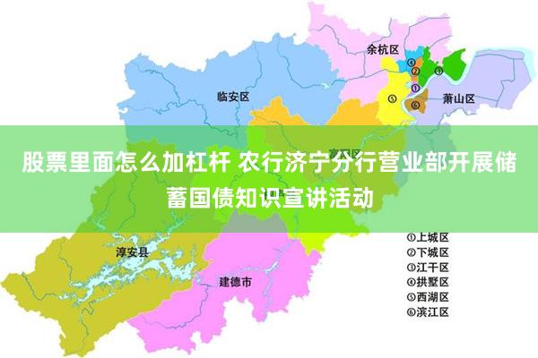股票里面怎么加杠杆 农行济宁分行营业部开展储蓄国债知识宣讲活动