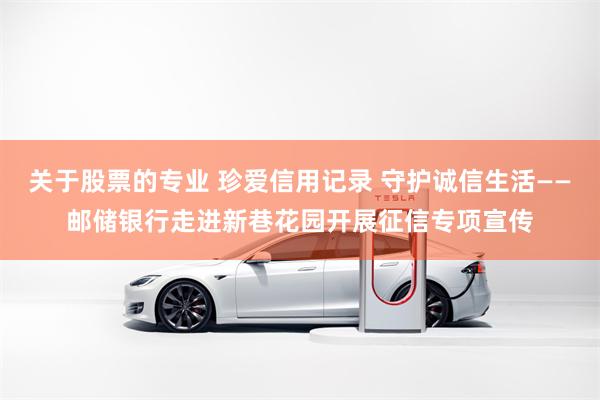 关于股票的专业 珍爱信用记录 守护诚信生活——邮储银行走进新巷花园开展征信专项宣传
