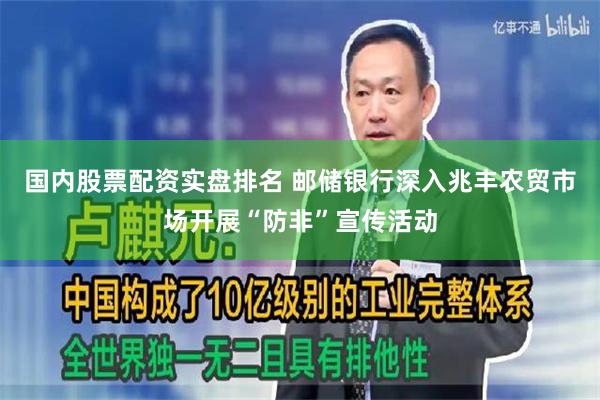 国内股票配资实盘排名 邮储银行深入兆丰农贸市场开展“防非”宣传活动