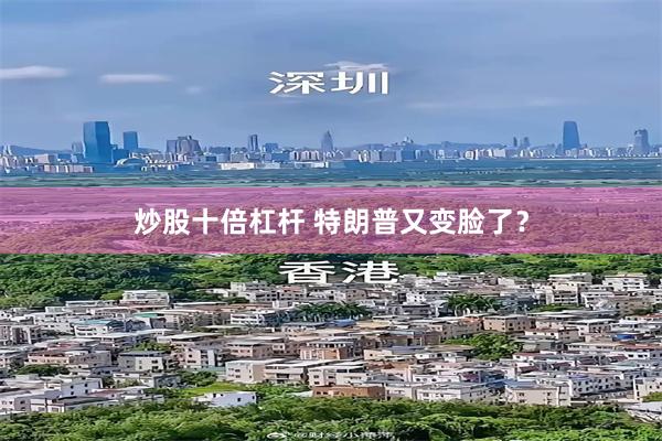 炒股十倍杠杆 特朗普又变脸了?