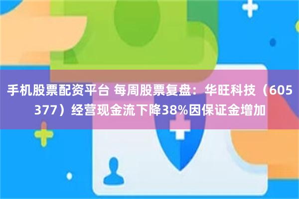 手机股票配资平台 每周股票复盘：华旺科技（605377）经营现金流下降38%因保证金增加