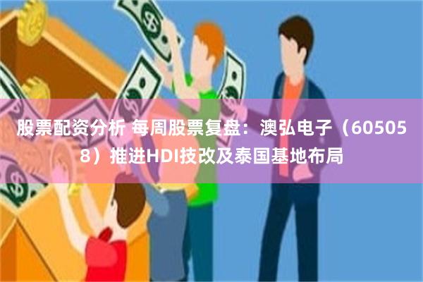 股票配资分析 每周股票复盘：澳弘电子（605058）推进HDI技改及泰国基地布局