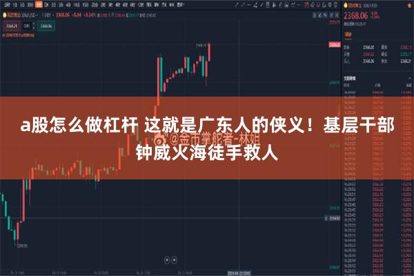 a股怎么做杠杆 这就是广东人的侠义！基层干部钟威火海徒手救人