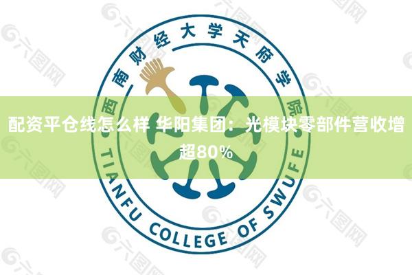 配资平仓线怎么样 华阳集团：光模块零部件营收增超80%