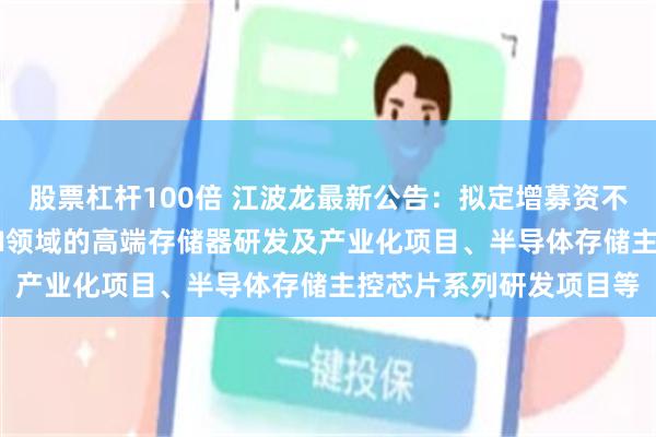 股票杠杆100倍 江波龙最新公告：拟定增募资不超过37亿元用于面向AI领域的高端存储器研发及产业化项目、半导体存储主控芯片系列研发项目等