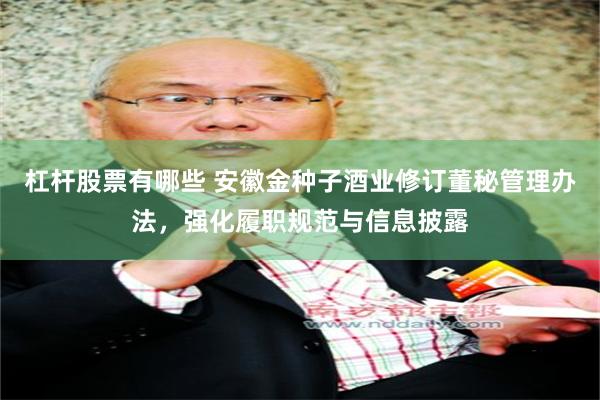 杠杆股票有哪些 安徽金种子酒业修订董秘管理办法，强化履职规范与信息披露