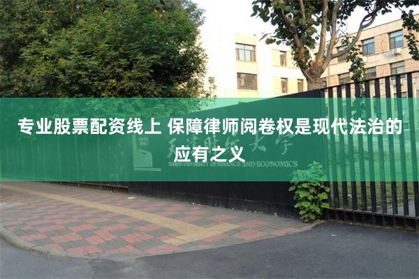 专业股票配资线上 保障律师阅卷权是现代法治的应有之义