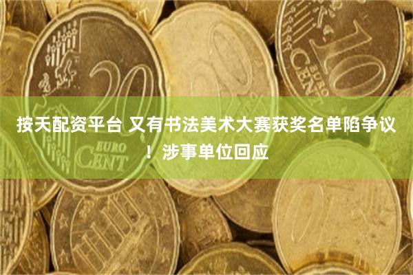 按天配资平台 又有书法美术大赛获奖名单陷争议！涉事单位回应