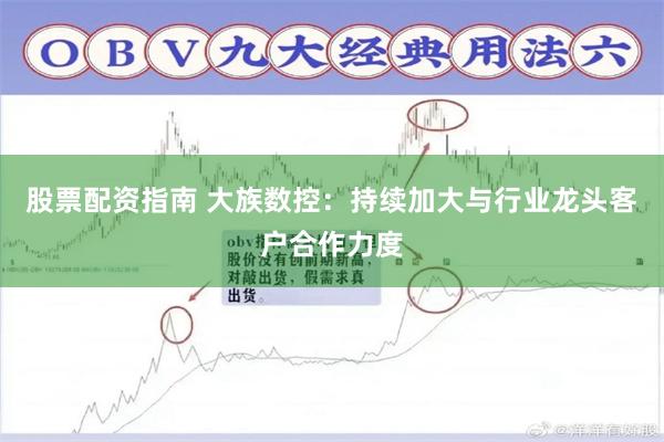 股票配资指南 大族数控：持续加大与行业龙头客户合作力度