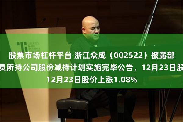 股票市场杠杆平台 浙江众成（002522）披露部分高级管理人员所持公司股份减持计划实施完毕公告，12月23日股价上涨1.08%