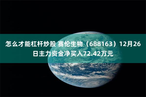 怎么才能杠杆炒股 赛伦生物（688163）12月26日主力资金净买入72.42万元