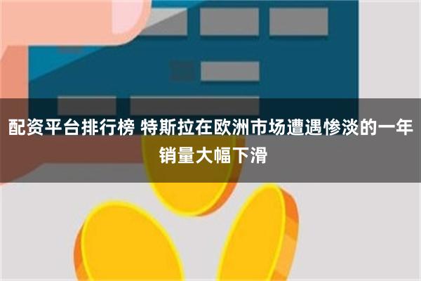 配资平台排行榜 特斯拉在欧洲市场遭遇惨淡的一年 销量大幅下滑