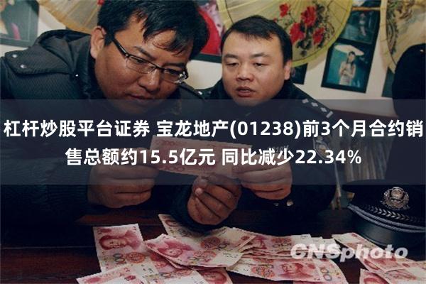 杠杆炒股平台证券 宝龙地产(01238)前3个月合约销售总额约15.5亿元 同比减少22.34%