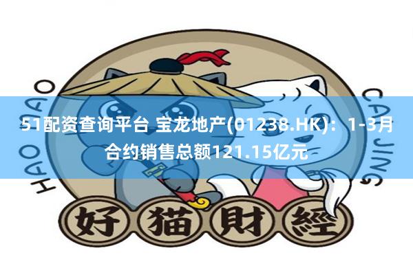 51配资查询平台 宝龙地产(01238.HK)：1-3月合约销售总额121.15亿元