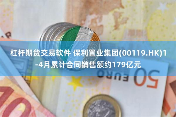 杠杆期货交易软件 保利置业集团(00119.HK)1-4月累计合同销售额约179亿元