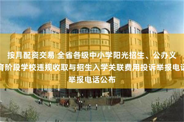 按月配资交易 全省各级中小学阳光招生、公办义务教育阶段学校违规收取与招生入学关联费用投诉举报电话公布