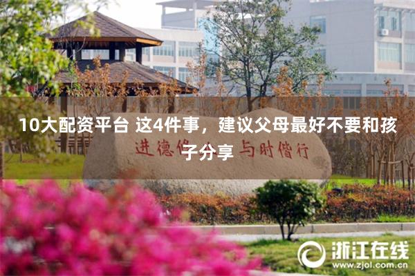 10大配资平台 这4件事，建议父母最好不要和孩子分享