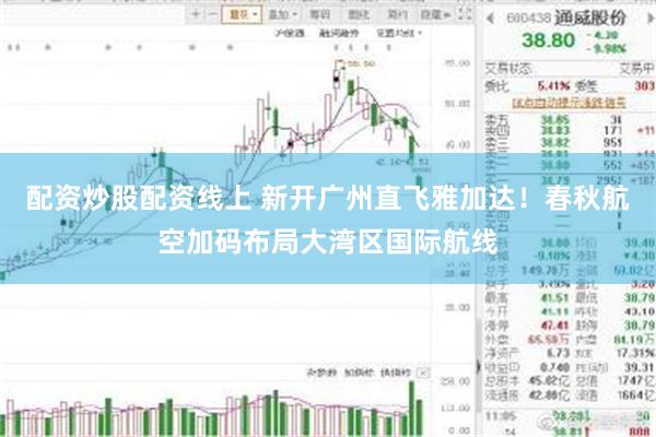配资炒股配资线上 新开广州直飞雅加达！春秋航空加码布局大湾区国际航线