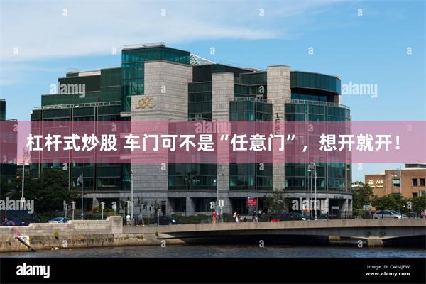 杠杆式炒股 车门可不是“任意门”，想开就开！