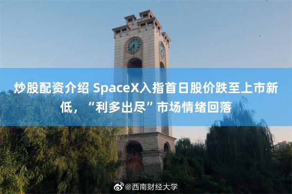 炒股配资介绍 SpaceX入指首日股价跌至上市新低，“利多出尽”市场情绪回落