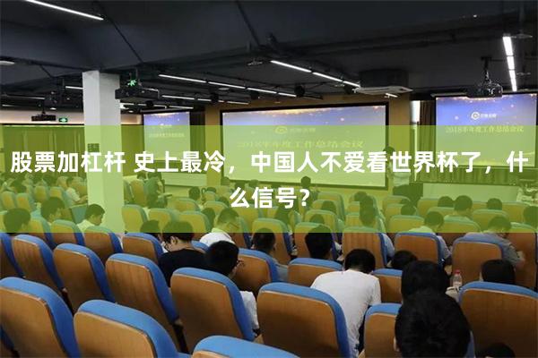 股票加杠杆 史上最冷，中国人不爱看世界杯了，什么信号？