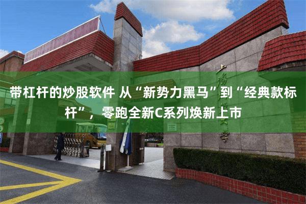 带杠杆的炒股软件 从“新势力黑马”到“经典款标杆”,零跑全新C系列焕新上市