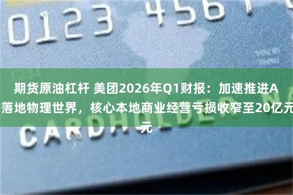 期货原油杠杆 美团2026年Q1财报：加速推进AI落地物理世界，核心本地商业经营亏损收窄至20亿元