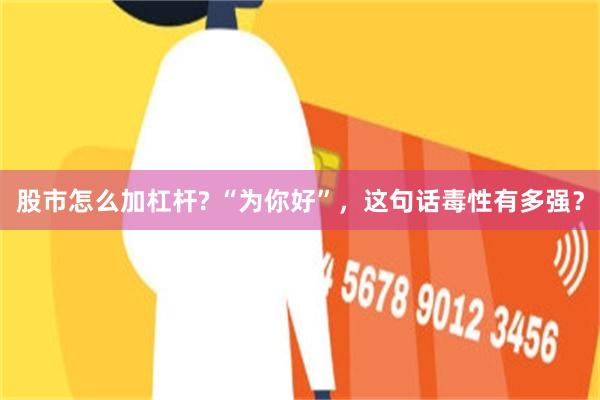 股市怎么加杠杆? “为你好”，这句话毒性有多强？