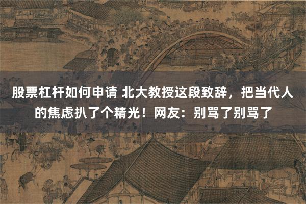 股票杠杆如何申请 北大教授这段致辞，把当代人的焦虑扒了个精光！网友：别骂了别骂了