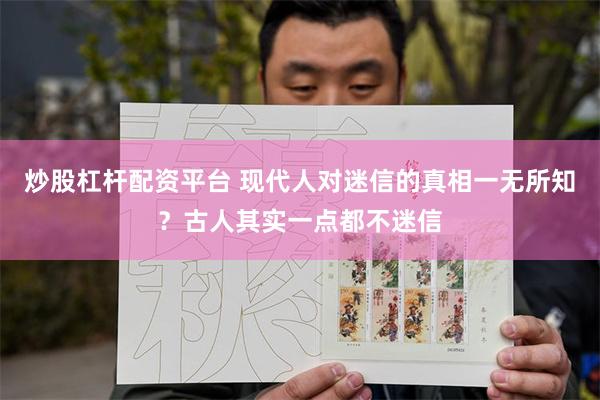 炒股杠杆配资平台 现代人对迷信的真相一无所知？古人其实一点都不迷信