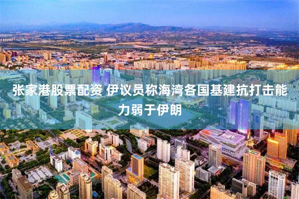 张家港股票配资 伊议员称海湾各国基建抗打击能力弱于伊朗