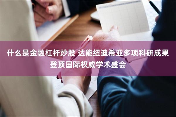 什么是金融杠杆炒股 达能纽迪希亚多项科研成果登顶国际权威学术盛会
